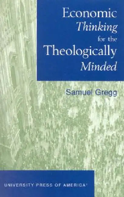 Economic Thinking for the Theologically Minded by Samuel Gregg
