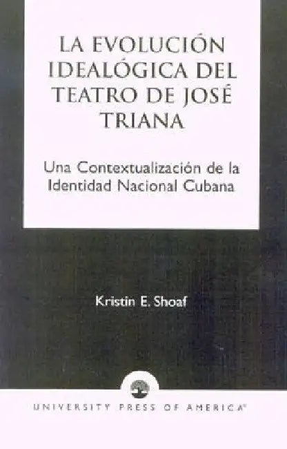La Evoluci-n Ideal-gica del Teatro de JosZ Triana: Una Contextualizaci-n de la Identidad Nacional Cubana by Kristin E. Shoaf