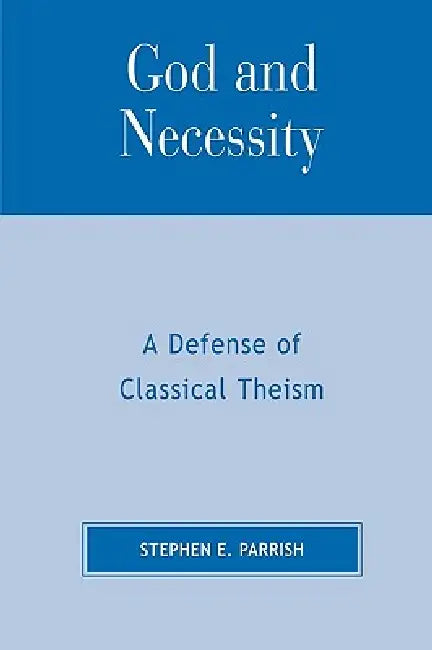 God and Necessity: A Defense of Classical Theism by Stephen E. Parrish