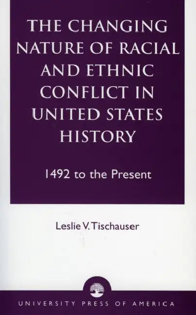 The Changing Nature of Racial and Ethnic Conflict in United States History: 1492 to the Present by Leslie V. Tischauser