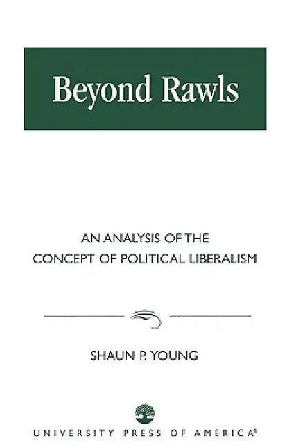 Beyond Rawls: An Analysis of the Concept of Political Liberalism by Shaun P. Young