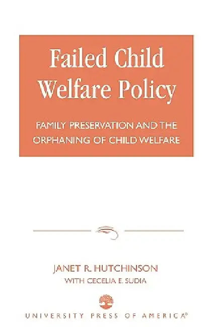 Failed Child Welfare Policy: Family Preservation and the Orphaning of Child Welfare by Janet R. Hutchinson, Cecelia E. Sudia