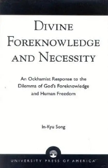 Divine Foreknowledge and Necessity: An Ockhamist Response to the Dilemma of God's Foreknowledge and Human Freedom by In-Kyu Song