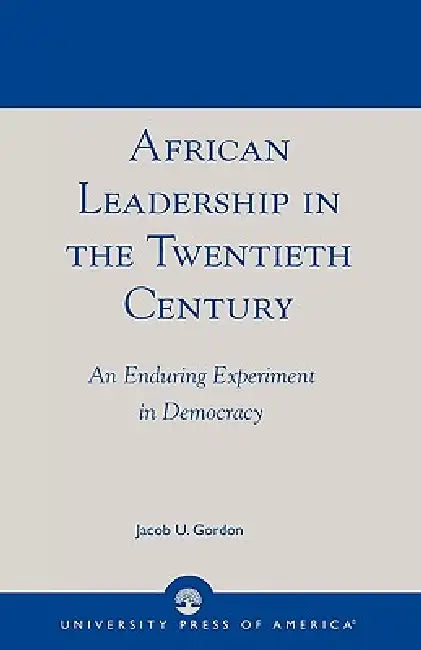 African Leadership in the Twentieth Century: An Enduring Experiment in Democracy by Jacob U. Gordon