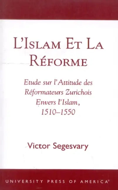 L'Islam et la RZforme: Etude sur l'Attitude des RZformateurs Zurichois Envers l'Islam, 1510-1550 by Victor Segesvary