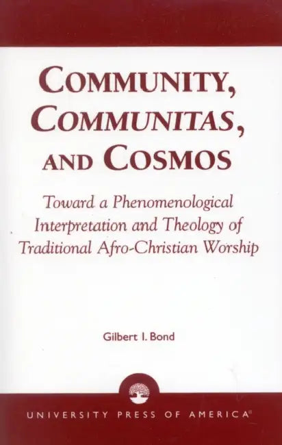 Community, Communitas, and Cosmos: Toward a Phenomenological Interpretation and Theology of Traditional Afro-Christian Worship by Gilbert I. Bond