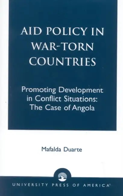 Aid Policy in War-Torn Countries: Promoting Development in Conflict Situations: The Case of Angola by Mafalda Duarte