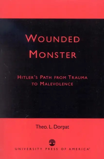 Wounded Monster: Hitler's Path from Trauma to Malevolence by Theo L. Dorpat