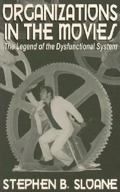 Organizations in the Movies: The Legend of the Dysfunctional System by Stephen B. Sloane