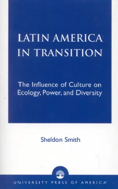 Latin America in Transition: The Influence of Culture on Ecology, Power, and Diversity by Sheldon Smith