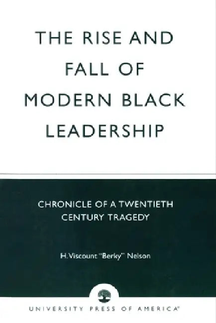 Rise and Fall of Modern Black Leadership: Chronicle of a Twentieth Century Tragedy by H. Viscount 'berky' Nelson