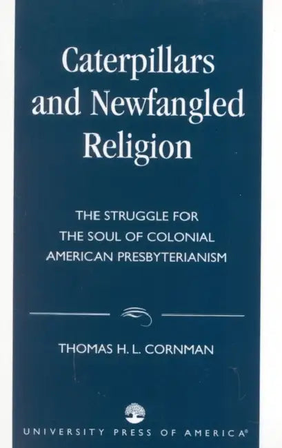 Caterpillars and Newfangled Religion: The Struggle for the Soul of Colonial American Presbyterianism by Thomas H. L. Cornman