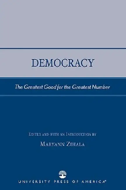 Democracy: The Greatest Good for the Greatest Number by Maryann Zihala