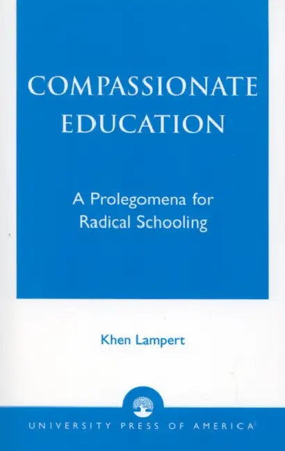 Compassionate Education: A Prolegomena for Radical Schooling by Khen Lampert
