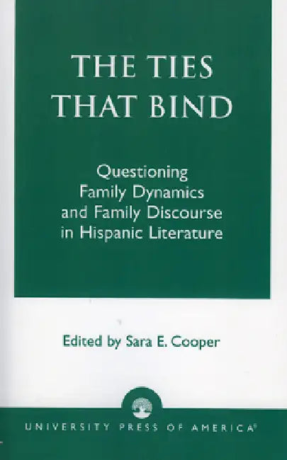 Ties That Bind: Questioning Family Dynamics and Family Discourse in Hispanic Literature by Sara E. Cooper, Donald D. Miller, Dinora C. Cardoso