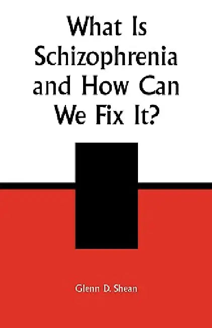 What is Schizophrenia and How Can We Fix It? by Glenn D. Shean