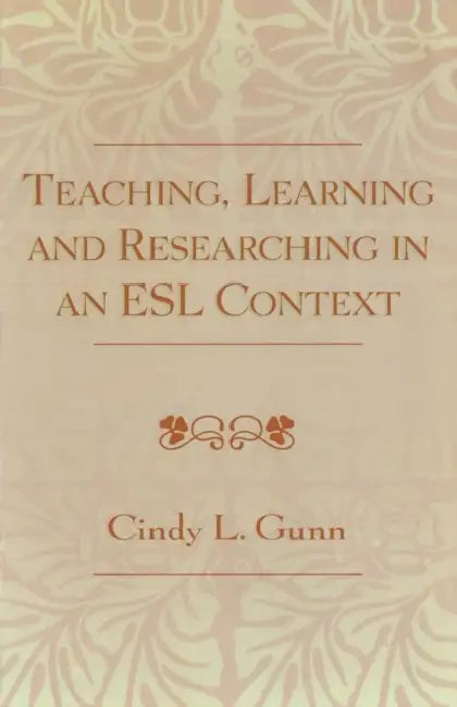 Teaching, Learning and Researching in an ESL Context by Cindy L. Gunn