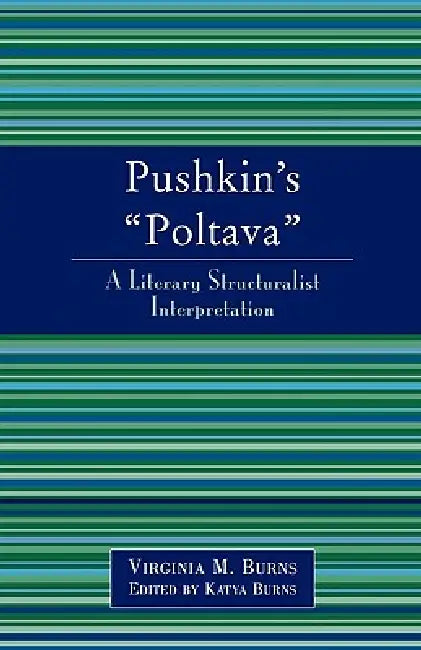 Pushkin's Poltava: A Literary Structuralist Interpretation by Virginia M. Burns, Katya Burns