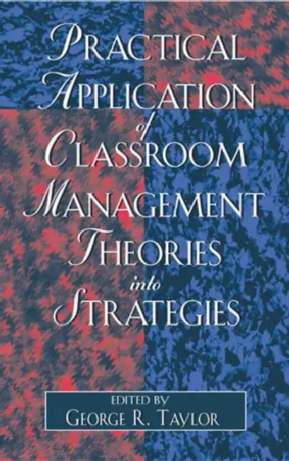Practical Application of Classroom Management Theories into Strategies by George R. Taylor, George H. Taylor, Lois Nixon