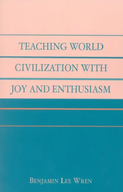 Teaching World Civilization With Joy and Enthusiasm by Benjamin Lee Wren