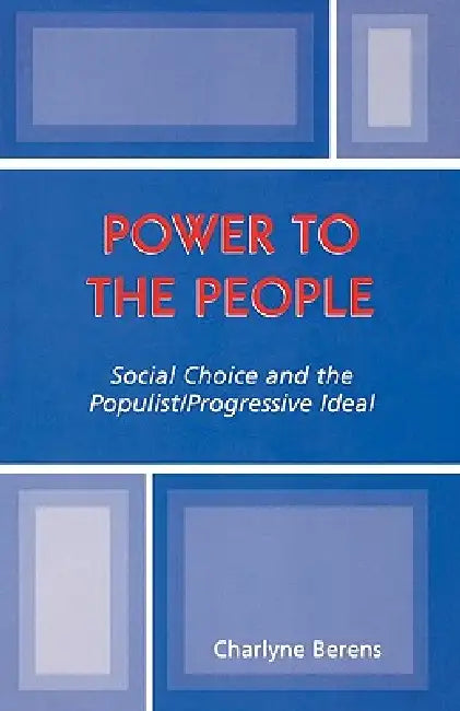 Power to the People: Social Choice and the Populist/Progressive Ideal by Charlyne Berens