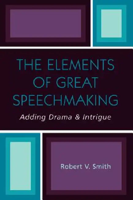 Elements of Great Speechmaking: Adding Drama & Intrigue by Robert V. Smith
