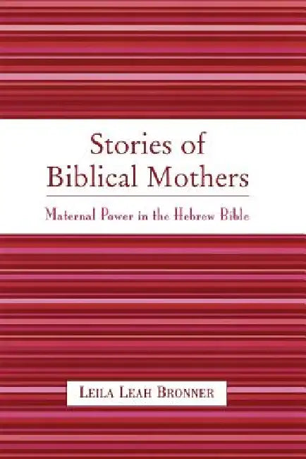 Stories of Biblical Mothers: Maternal Power in the Hebrew Bible by Leila Leah Bronner