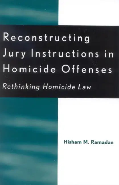Reconstructing Jury Instructions in Homicide Offenses: Rethinking Homicide Law by Hisham M. Ramadan
