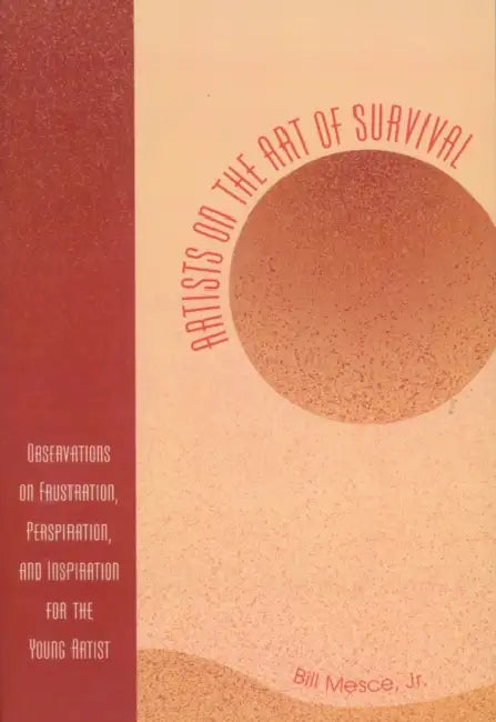 Artists on the Art of Survival: Observations on Frustration, Perspiration, and Inspiration for the Young Artist by Bill Mesce