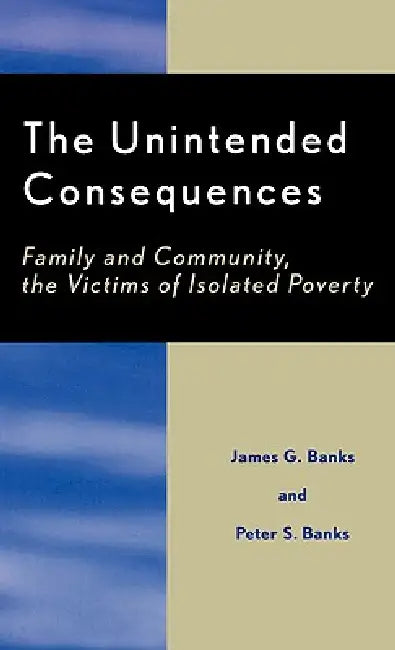 Unintended Consequences: Family and Community, the Victims of Isolated Poverty by James G. Banks, Peter Banks
