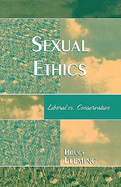 Sexual Ethics: Liberal vs. Conservative by Bruce Fleming