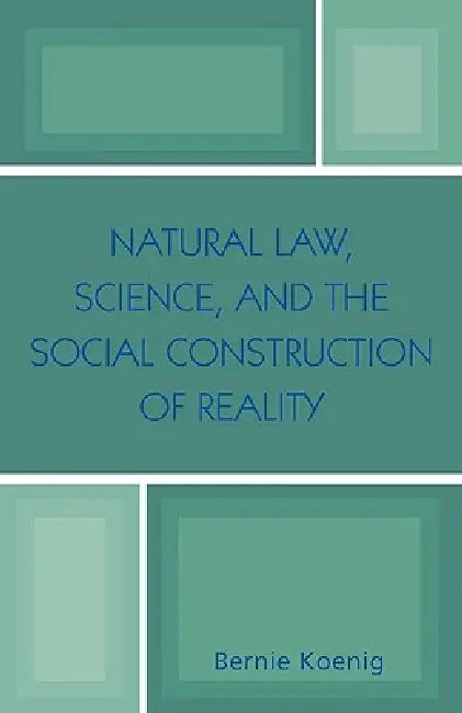 Natural Law, Science, and the Social Construction of Reality by Bernie Koenig