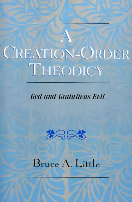 Creation-Order Theodicy: God and Gratuitous Evil by Bruce A. Little