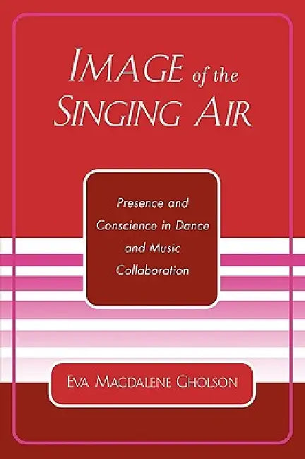 Image of the Singing Air: Presence and Conscience in Dance and Music Collaboration by Eva Magdalene Gholson
