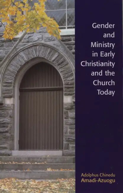 Gender and Ministry in Early Christianity and the Church Today by Adolphus Chinedu Amadi-Azuogu