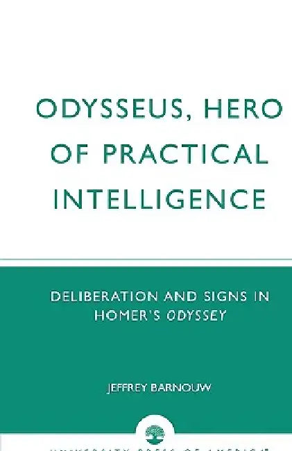 Odysseus, Hero of Practical Intelligence: Deliberation and Signs in Homer's Odyssey by Jeffrey Barnouw