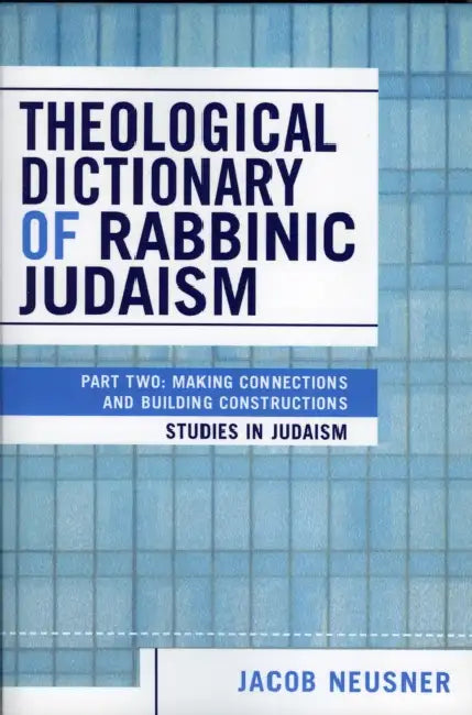 Theological Dictionary of Rabbinic Judaism: Part Two: Making Connections and Building Constructions by Jacob Neusner