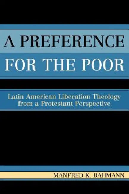 Preference for the Poor: Latin American Liberation Theology from a Protestant Perspective by Manfred K. Bahmann