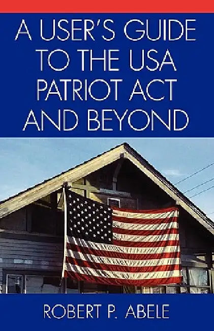 User's Guide to the USA PATRIOT Act and Beyond by Robert P. Abele