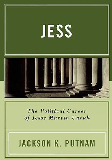 Jess: The Political Career of Jesse Marvin Unruh by Jackson K. Putnam