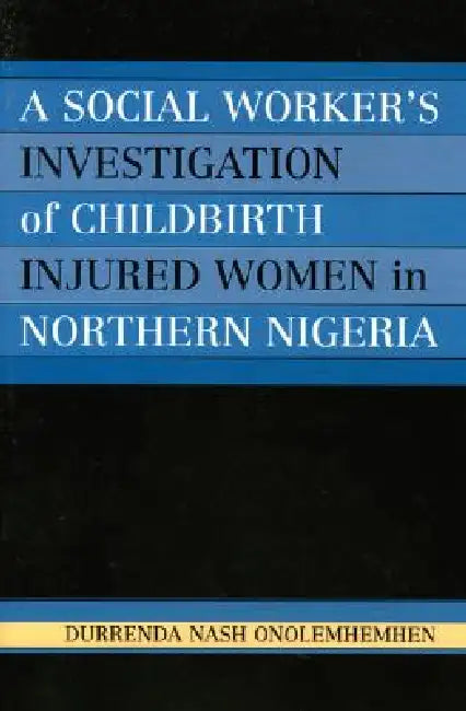 Social Worker's Investigation of Childbirth Injured Women in Northern Nigeria by Durrenda Nash Onolemhemhen