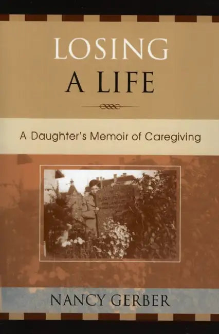 Losing a Life: A Daughter's Memoir of Caregiving by Nancy Gerber
