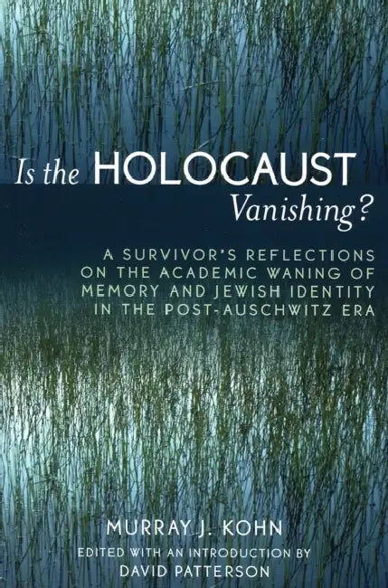 Is the Holocaust Vanishing?: A Survivor's Reflections on the Academic Waning of Memory and Jewish Identity in the Post-Auschwitz Era by Murray J. Kohn