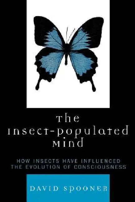 Insect-Populated Mind: How Insects Have Influenced the Evolution of Consciousness by David Spooner