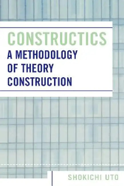 Constructics: A Methodology of Theory Construction by Shokichi Uto