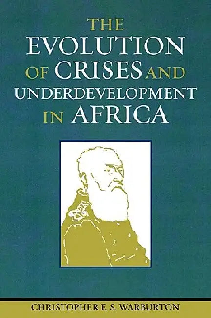 The Evolution of Crises and Underdevelopment in Africa by Christopher E. S. Warburton