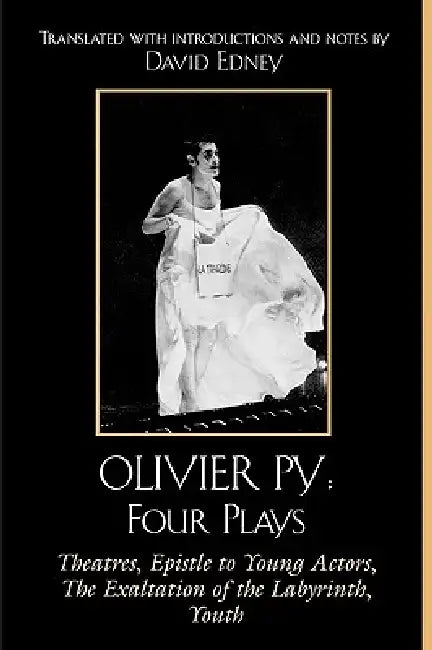 Olivier Py: Four Plays: Theatres, Epistle to Young Actors, The Exaltation of the Labyrinth, Youth by David Edney