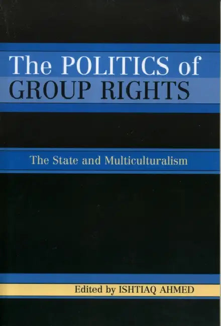 Politics of Group Rights: The State and Multiculturalism by Ishtiaq Ahmed, Ishtiaq Ahmed, Ulf Mörkenstam