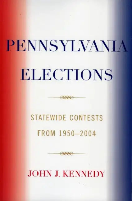 Pennsylvania Elections: Statewide Contests, 1950-2004 by John J. Kennedy