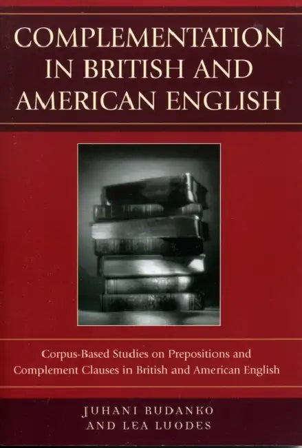 Complementation in British and American English: Corpus-Based Studies on Prepositions and Complement Clauses in British and American English by Juhani Rudanko, Lea Luodes